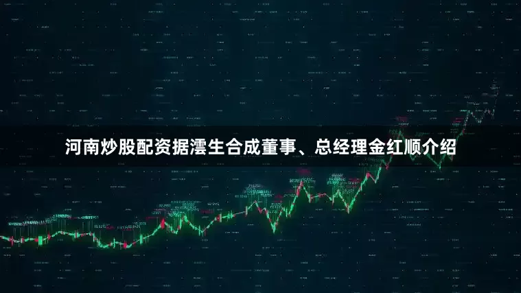 河南炒股配资据澐生合成董事、总经理金红顺介绍