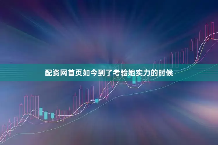 配资网首页如今到了考验她实力的时候