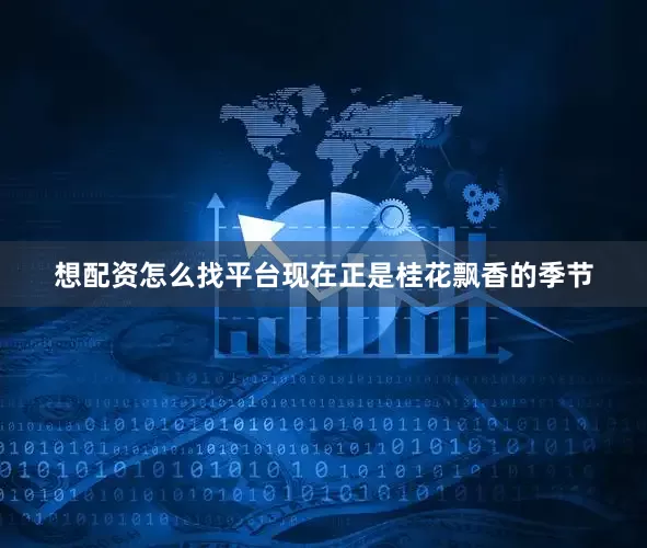 想配资怎么找平台现在正是桂花飘香的季节