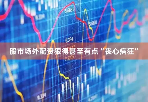 股市场外配资狠得甚至有点“丧心病狂”