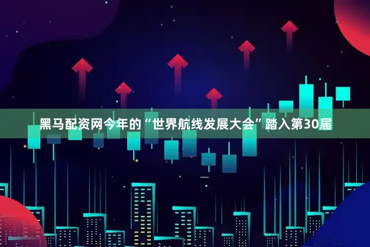 黑马配资网今年的“世界航线发展大会”踏入第30届