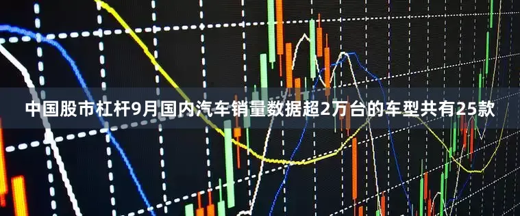 中国股市杠杆9月国内汽车销量数据超2万台的车型共有25款